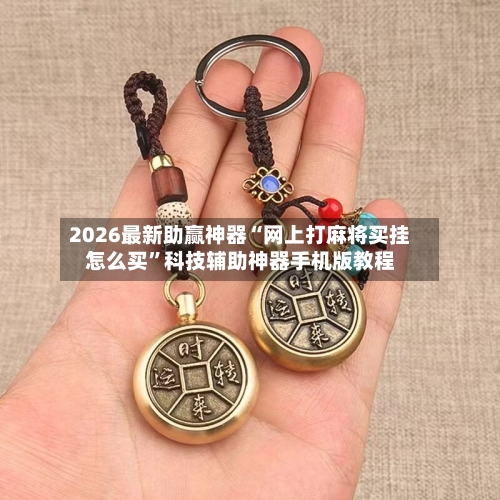 2026最新助赢神器“网上打麻将买挂怎么买”科技辅助神器手机版教程-第2张图片