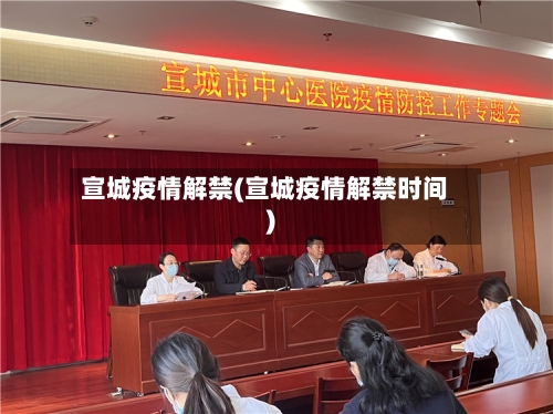 宣城疫情解禁(宣城疫情解禁时间)-第3张图片