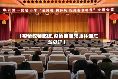 【疫情教师咳嗽,疫情期间教师补课怎么处理】-第1张图片