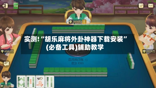实测!“胡乐麻将外卦神器下载安装”(必备工具)辅助教学