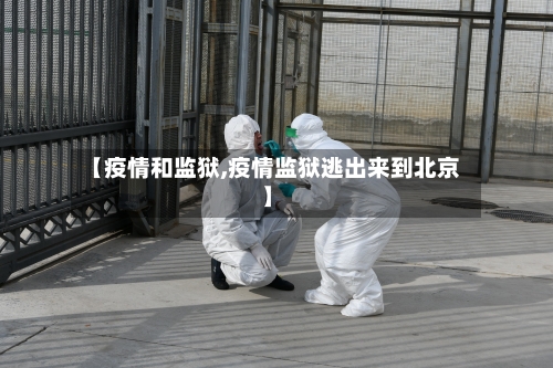 【疫情和监狱,疫情监狱逃出来到北京】