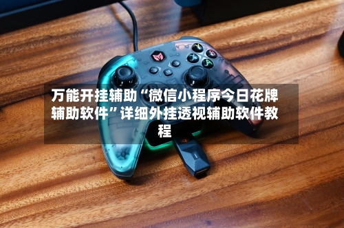 万能开挂辅助“微信小程序今日花牌辅助软件”详细外挂透视辅助软件教程-第1张图片