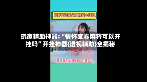 玩家辅助神器:“情怀宜春麻将可以开挂吗”开挂神器{透视辅助}全揭秘-第1张图片