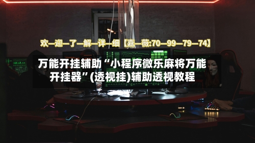 万能开挂辅助“小程序微乐麻将万能开挂器”(透视挂)辅助透视教程