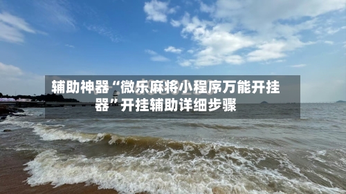 辅助神器“微乐麻将小程序万能开挂器”开挂辅助详细步骤