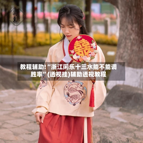 教程辅助!“浙江闲乐十三水能不能调胜率”(透视挂)辅助透视教程-第3张图片