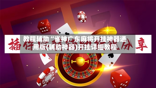 教程辅助“雀神广东麻将开挂神器通用版(辅助神器)开挂详细教程
