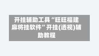 开挂辅助工具“旺旺福建麻将挂软件”开挂(透视)辅助教程