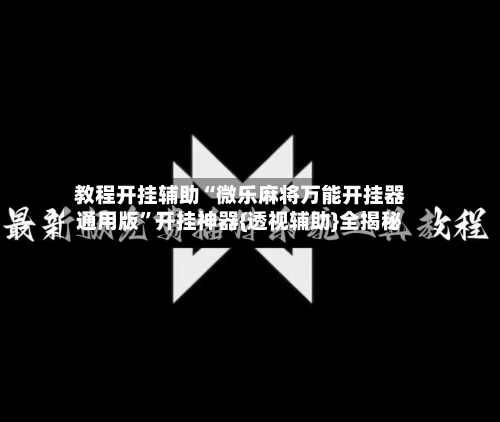 教程开挂辅助“微乐麻将万能开挂器通用版”开挂神器{透视辅助}全揭秘