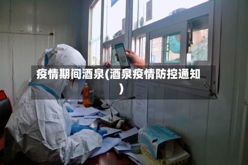 疫情期间酒泉(酒泉疫情防控通知)