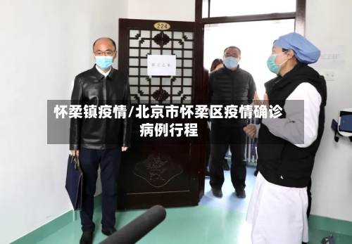 怀柔镇疫情/北京市怀柔区疫情确诊病例行程