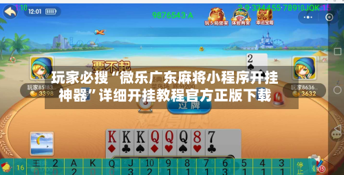 玩家必搜“微乐广东麻将小程序开挂神器	”详细开挂教程官方正版下载-第2张图片