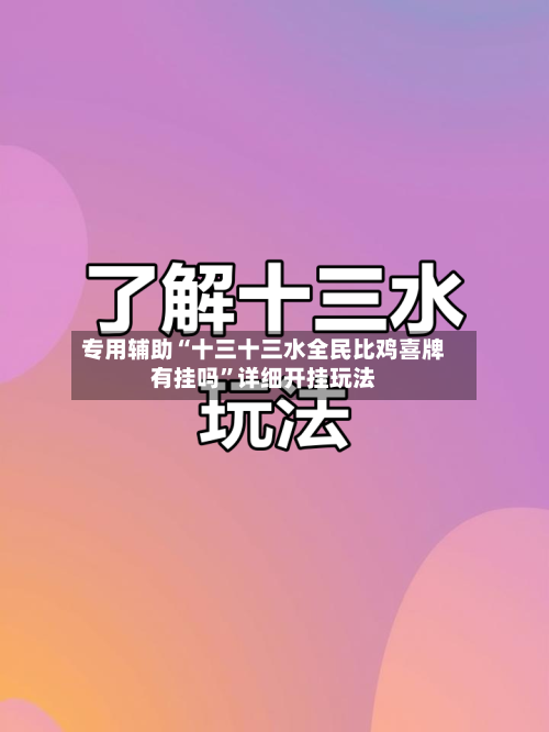 专用辅助“十三十三水全民比鸡喜牌有挂吗”详细开挂玩法