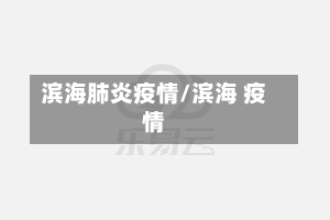 滨海肺炎疫情/滨海 疫情-第2张图片