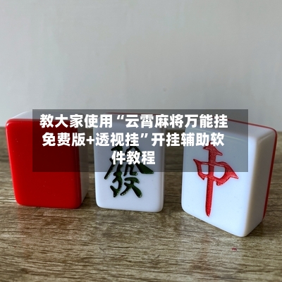 教大家使用“云霄麻将万能挂免费版+透视挂”开挂辅助软件教程-第1张图片