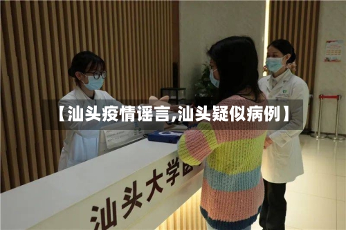 【汕头疫情谣言,汕头疑似病例】