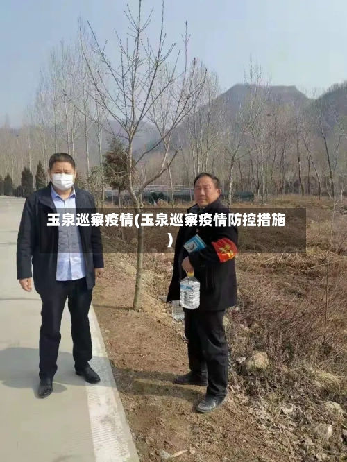 玉泉巡察疫情(玉泉巡察疫情防控措施)-第1张图片