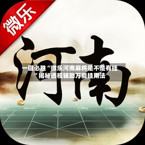 一键必胜“微乐河南麻将是不是有挂	”揭秘透视辅助万能挂用法-第2张图片