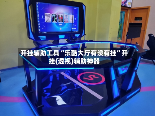 开挂辅助工具“乐酷大厅有没有挂”开挂(透视)辅助神器-第2张图片