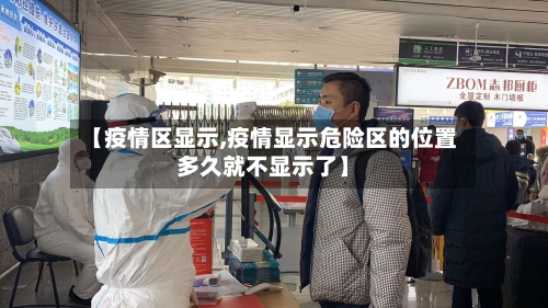 【疫情区显示,疫情显示危险区的位置多久就不显示了】-第1张图片