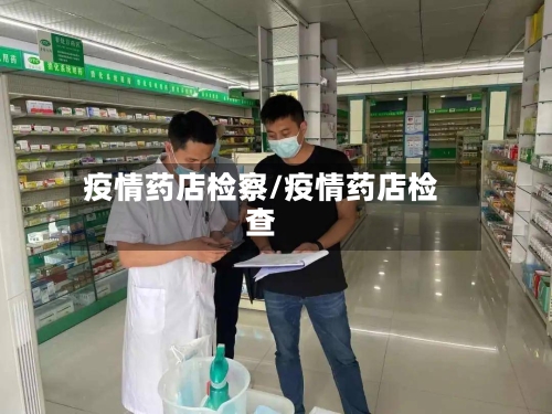 疫情药店检察/疫情药店检查
