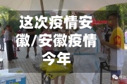 这次疫情安徽/安徽疫情今年