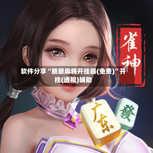 软件分享“朋朋麻将开挂器(免费)”开挂(透视)辅助-第1张图片