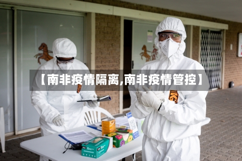 【南非疫情隔离,南非疫情管控】