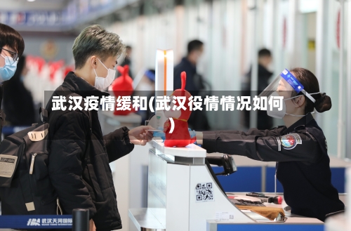 武汉疫情缓和(武汉役情情况如何)