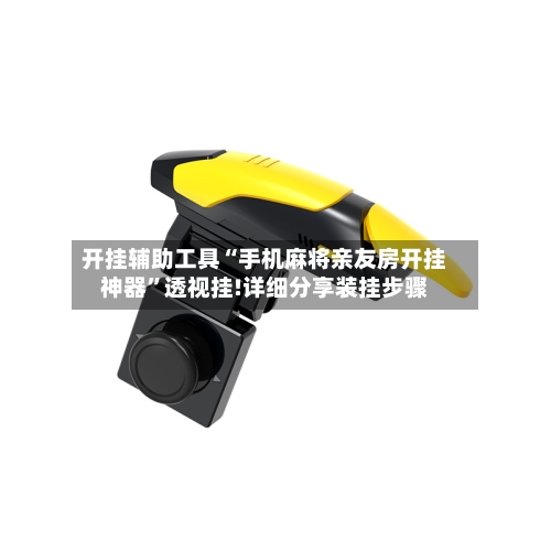 开挂辅助工具“手机麻将亲友房开挂神器”透视挂!详细分享装挂步骤-第2张图片