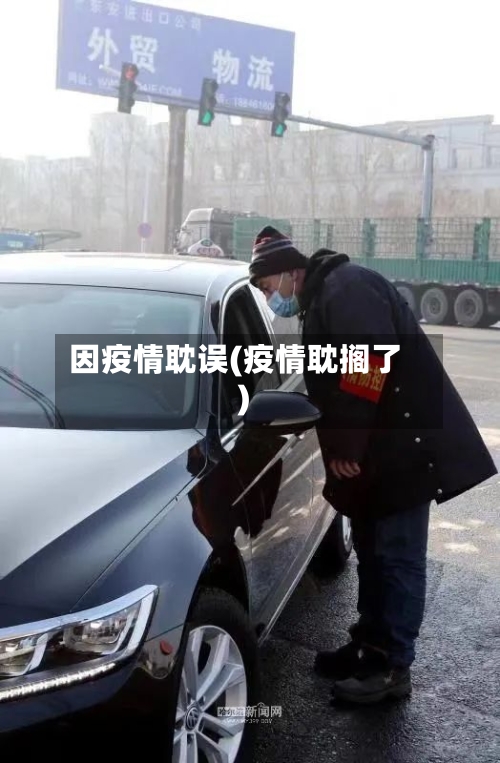 因疫情耽误(疫情耽搁了)-第1张图片