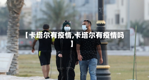 【卡塔尔有疫情,卡塔尔有疫情吗】
