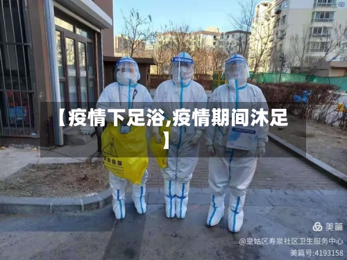 【疫情下足浴,疫情期间沐足】-第1张图片