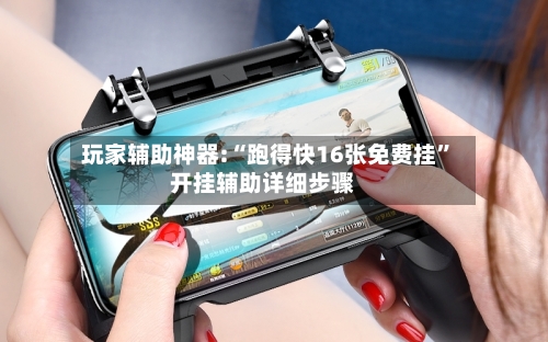 玩家辅助神器:“跑得快16张免费挂”开挂辅助详细步骤