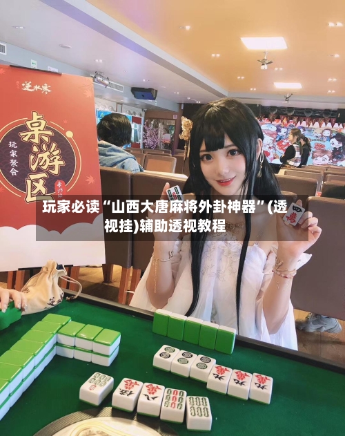 玩家必读“山西大唐麻将外卦神器”(透视挂)辅助透视教程