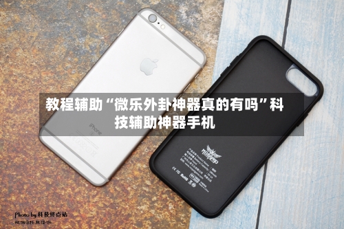 教程辅助“微乐外卦神器真的有吗”科技辅助神器手机