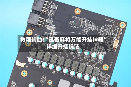 教程辅助!“迅奇麻将万能开挂神器”详细开挂玩法