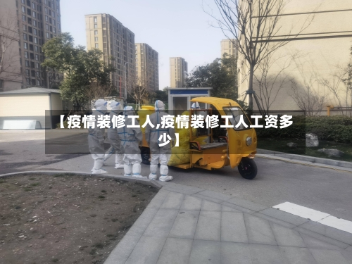 【疫情装修工人,疫情装修工人工资多少】