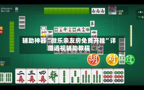 辅助神器“微乐亲友房免费开挂	”详细透视辅助教程-第2张图片