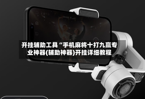 开挂辅助工具“手机麻将十打九赢专业神器(辅助神器)开挂详细教程