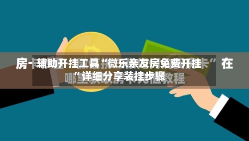 辅助开挂工具“微乐亲友房免费开挂”详细分享装挂步骤