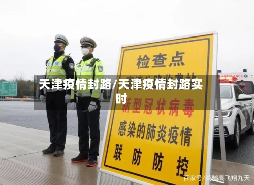 天津疫情封路/天津疫情封路实时-第1张图片
