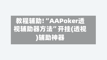 教程辅助!“AAPoker透视辅助器方法”开挂(透视)辅助神器