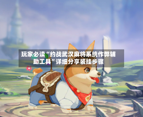 玩家必读“约战武汉麻将系统作弊辅助工具”详细分享装挂步骤