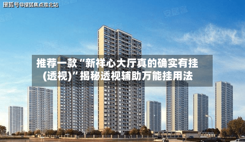 推荐一款“新祥心大厅真的确实有挂(透视)”揭秘透视辅助万能挂用法