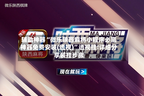 辅助神器“微乐陕西麻将小程序必赢神器免费安装(透视)	”透视挂!详细分享装挂步骤-第2张图片