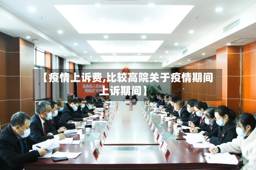 【疫情上诉费,比较高院关于疫情期间上诉期间】