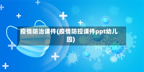 疫情防治课件(疫情防控课件ppt幼儿园)-第1张图片