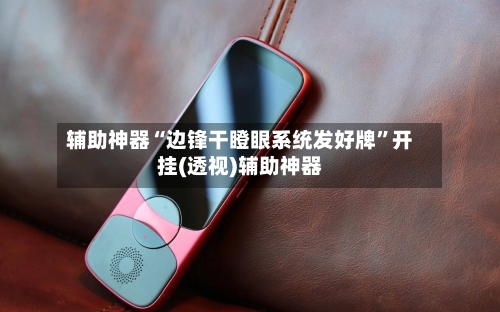 辅助神器“边锋干瞪眼系统发好牌	”开挂(透视)辅助神器-第1张图片