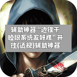 辅助神器“边锋干瞪眼系统发好牌”开挂(透视)辅助神器-第2张图片